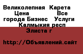 Великолепная  Карета   › Цена ­ 300 000 - Все города Бизнес » Услуги   . Калмыкия респ.,Элиста г.